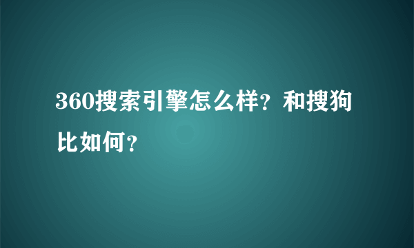 360搜索引擎怎么样？和搜狗比如何？