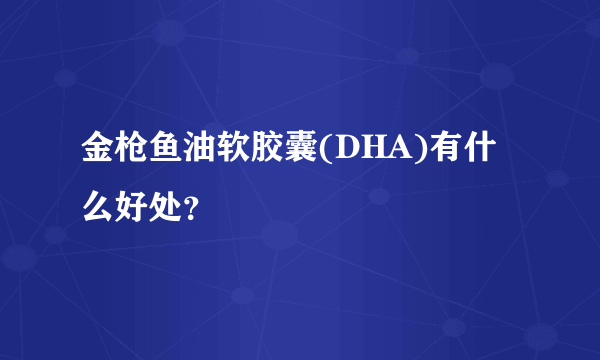 金枪鱼油软胶囊(DHA)有什么好处？