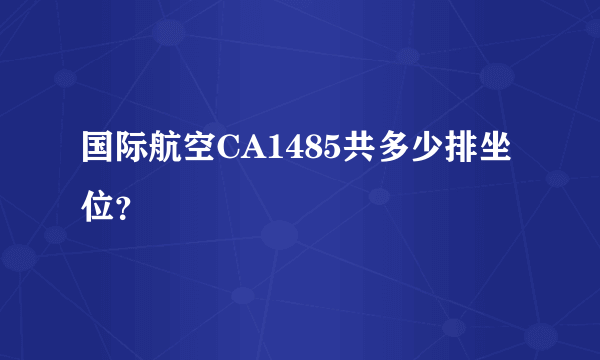 国际航空CA1485共多少排坐位？