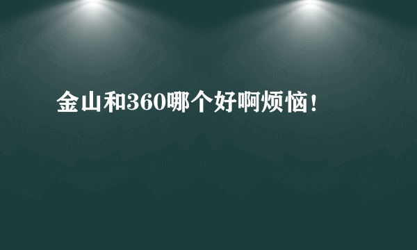 金山和360哪个好啊烦恼！