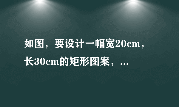 如图，要设计一幅宽20cm，长30cm的矩形图案，其中有两横两竖的彩条，横、竖彩条的宽度比为2：3