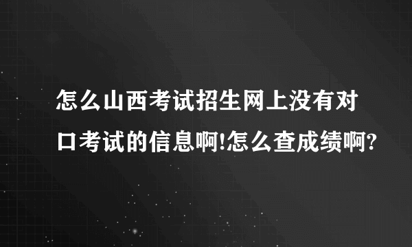 怎么山西考试招生网上没有对口考试的信息啊!怎么查成绩啊?