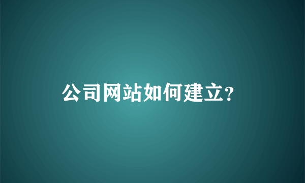 公司网站如何建立？