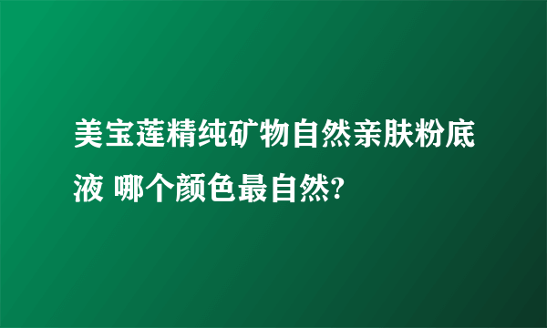 美宝莲精纯矿物自然亲肤粉底液 哪个颜色最自然?