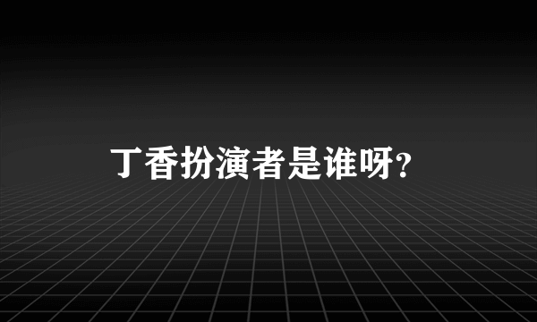 丁香扮演者是谁呀？