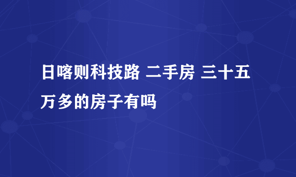 日喀则科技路 二手房 三十五万多的房子有吗