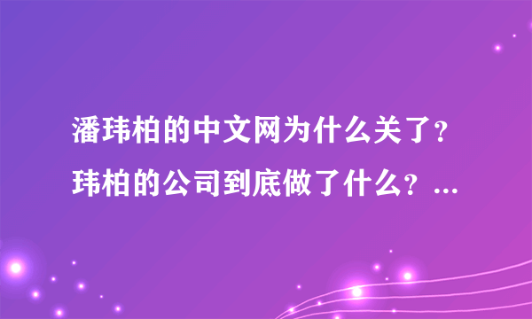 潘玮柏的中文网为什么关了？玮柏的公司到底做了什么？！！！！