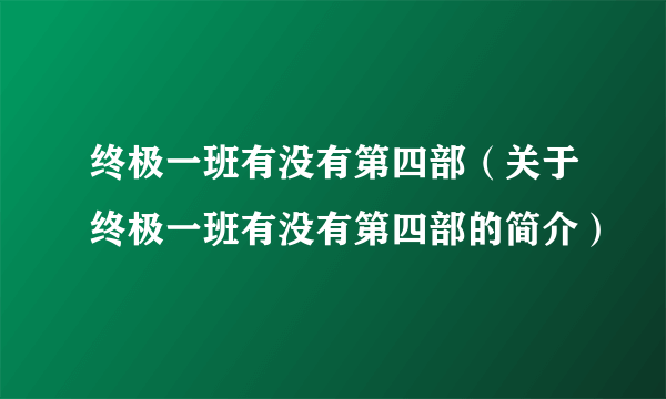 终极一班有没有第四部（关于终极一班有没有第四部的简介）