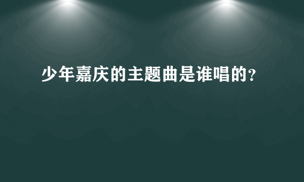 少年嘉庆的主题曲是谁唱的？