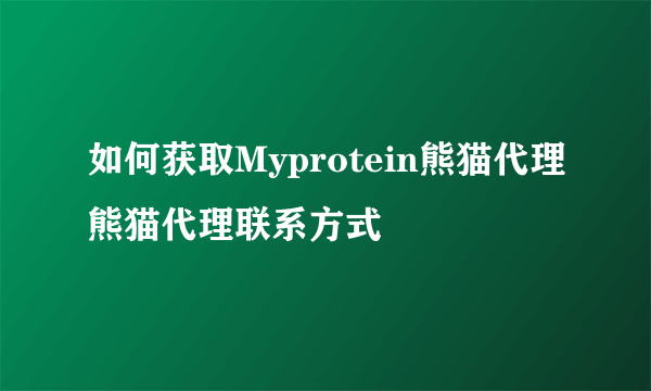 如何获取Myprotein熊猫代理熊猫代理联系方式