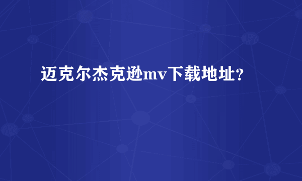 迈克尔杰克逊mv下载地址？