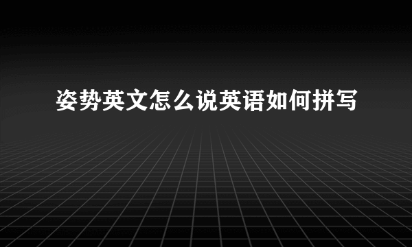 姿势英文怎么说英语如何拼写