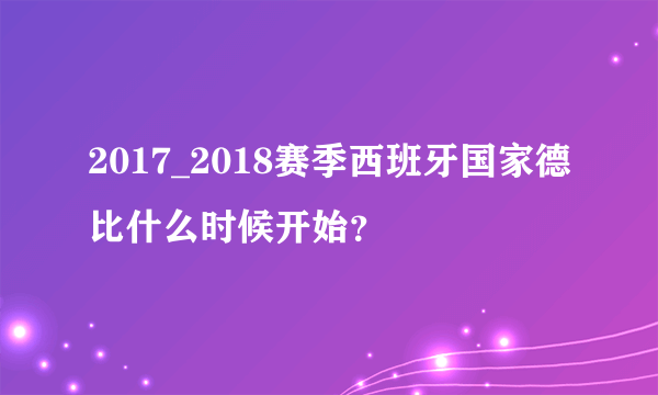 2017_2018赛季西班牙国家德比什么时候开始？