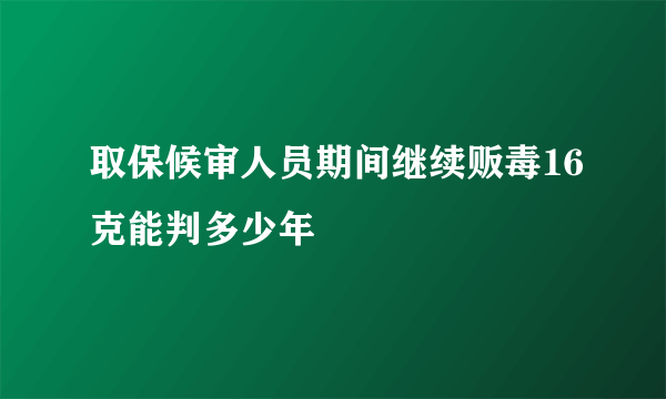 取保候审人员期间继续贩毒16克能判多少年