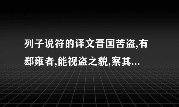 列子说符的译文晋国苦盗,有郄雍者,能视盗之貌,察其眉睫之间而得其情.恶侯使视盗,千百无遗一焉.晋侯大喜,告赵文子曰：“吾