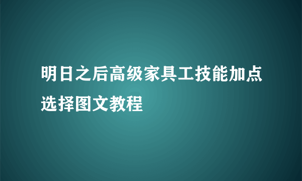 明日之后高级家具工技能加点选择图文教程