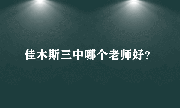 佳木斯三中哪个老师好？