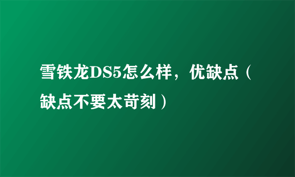 雪铁龙DS5怎么样，优缺点（缺点不要太苛刻）