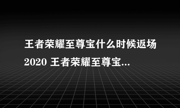 王者荣耀至尊宝什么时候返场2020 王者荣耀至尊宝2020返场时间