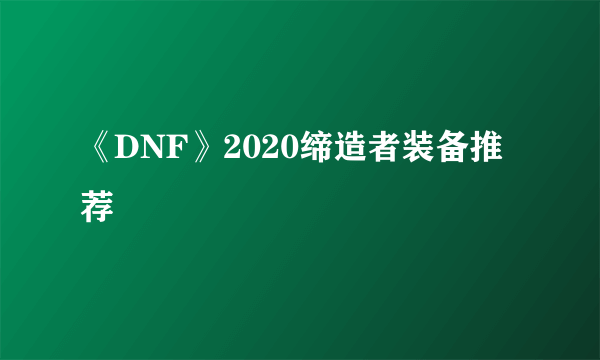 《DNF》2020缔造者装备推荐