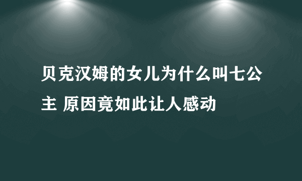 贝克汉姆的女儿为什么叫七公主 原因竟如此让人感动