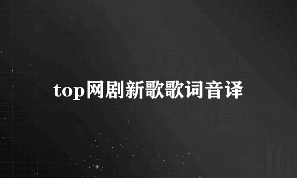 top网剧新歌歌词音译