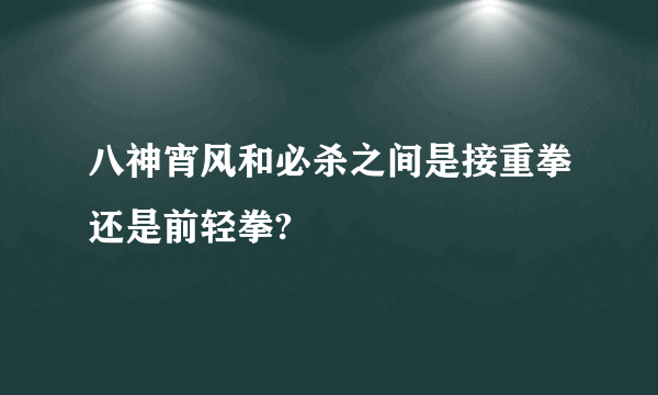 八神宵风和必杀之间是接重拳还是前轻拳?