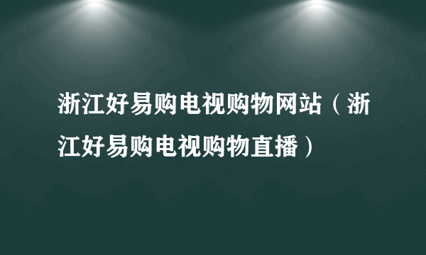 浙江好易购电视购物网站（浙江好易购电视购物直播）