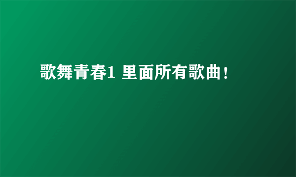 歌舞青春1 里面所有歌曲！