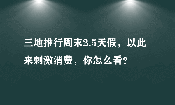 三地推行周末2.5天假，以此来刺激消费，你怎么看？