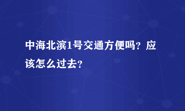 中海北滨1号交通方便吗？应该怎么过去？