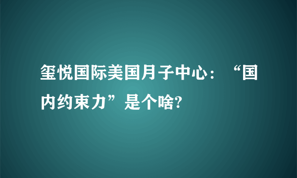 玺悦国际美国月子中心：“国内约束力”是个啥?