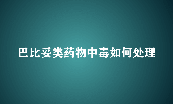 巴比妥类药物中毒如何处理