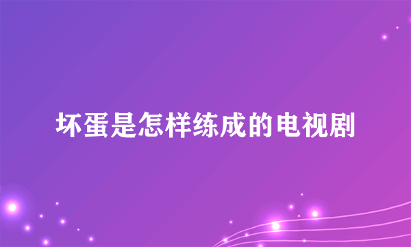 坏蛋是怎样练成的电视剧