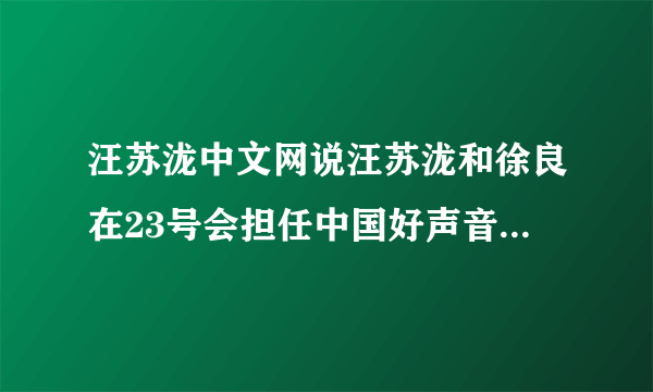 汪苏泷中文网说汪苏泷和徐良在23号会担任中国好声音巡演武汉站嘉宾。什么时候会在浙江卫视播出？