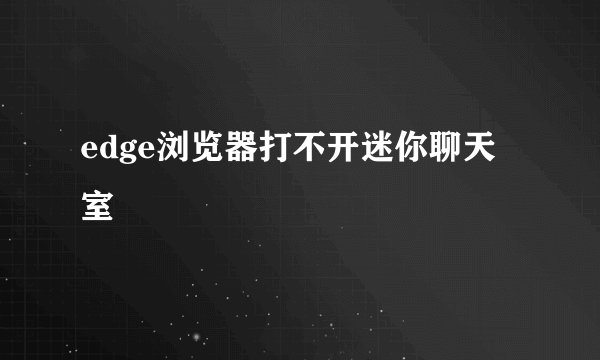 edge浏览器打不开迷你聊天室