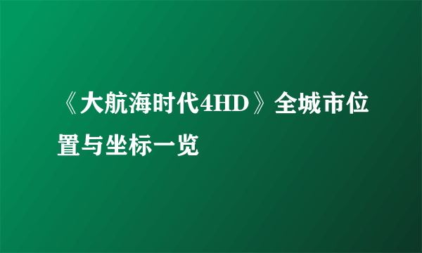 《大航海时代4HD》全城市位置与坐标一览