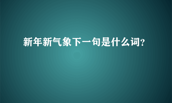 新年新气象下一句是什么词？