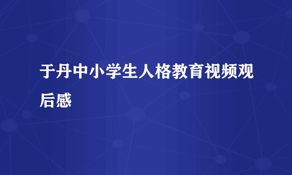 于丹中小学生人格教育视频观后感