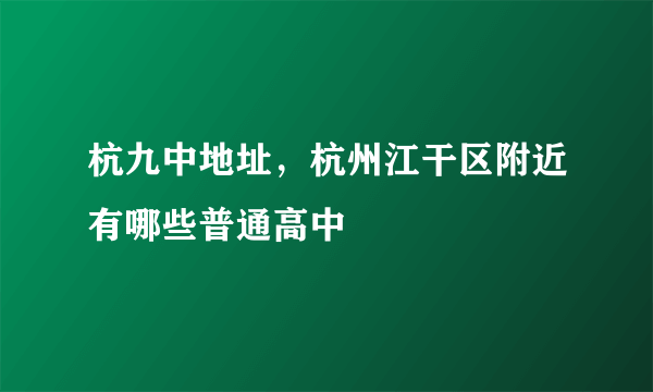 杭九中地址，杭州江干区附近有哪些普通高中