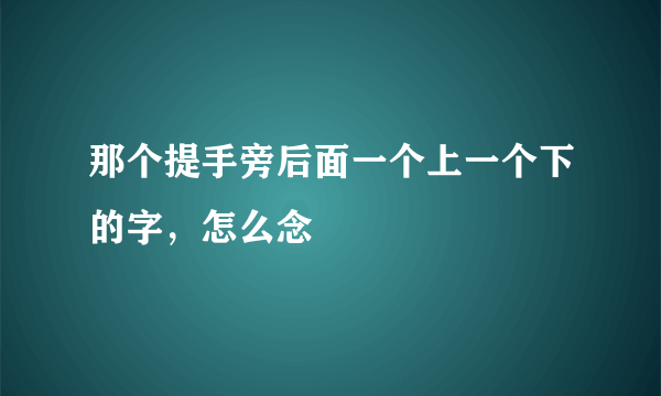 那个提手旁后面一个上一个下的字，怎么念