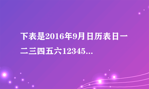 下表是2016年9月日历表日一二三四五六123456789101112131415161718192021222324252627282930（1）这个月的第一天是星期几？（2）这个月的21日是星期几？（3）这个月有多少天，有几个星期日，有几个星期三？