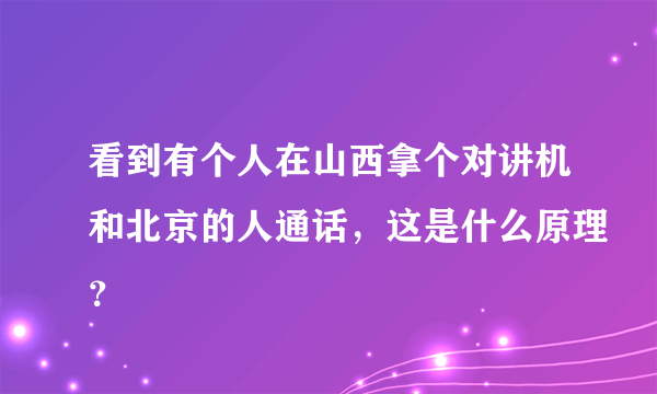 看到有个人在山西拿个对讲机和北京的人通话，这是什么原理？