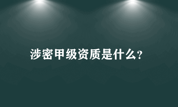 涉密甲级资质是什么？