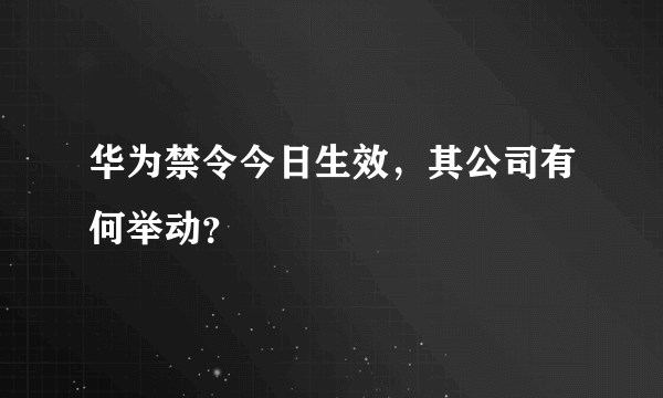 华为禁令今日生效，其公司有何举动？