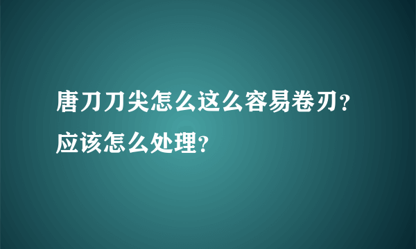 唐刀刀尖怎么这么容易卷刃？应该怎么处理？