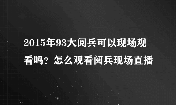 2015年93大阅兵可以现场观看吗？怎么观看阅兵现场直播