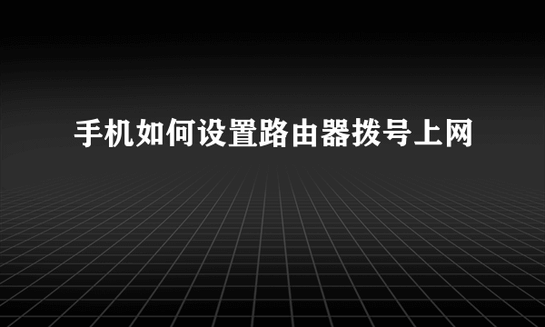 手机如何设置路由器拨号上网