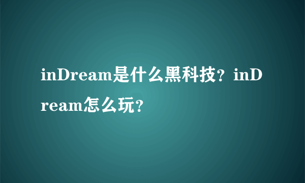 inDream是什么黑科技？inDream怎么玩？