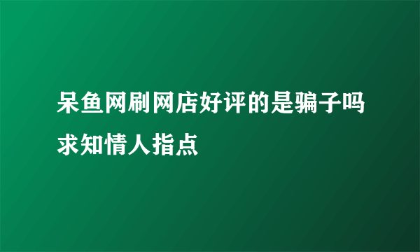 呆鱼网刷网店好评的是骗子吗求知情人指点